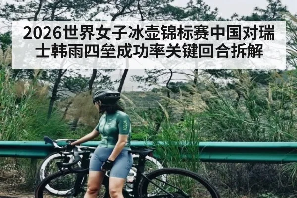 2026世界女子冰壶锦标赛中国对瑞士韩雨四垒成功率关键回合拆解